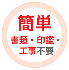 簡単。書類・印鑑・工事不要